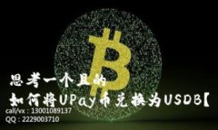 思考一个且的  如何将UPay币兑换为USDB？