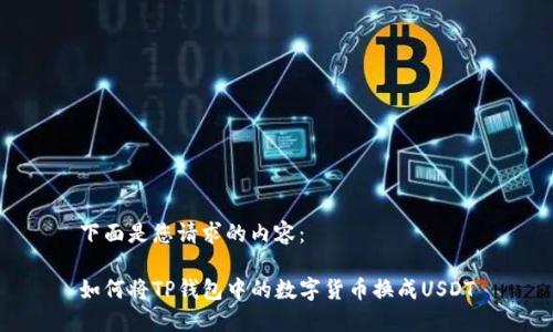 下面是您请求的内容：

如何将TP钱包中的数字货币换成USDT