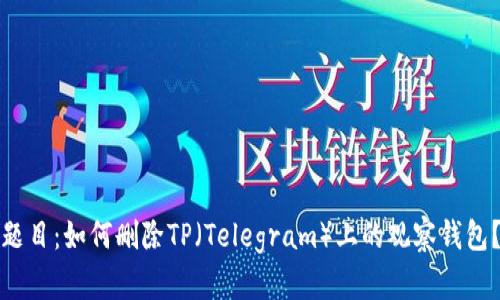题目：如何删除TP（Telegram）上的观察钱包？