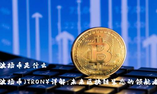 波场币是什么

波场币（TRON）详解：未来区块链生态的领航者