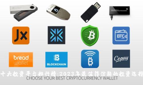 十大投资平台排行榜：2023年最值得信赖的投资选择